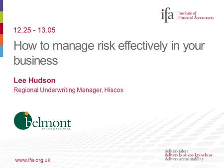 How to manage risk effectively in your business www.ifa.org.uk Lee Hudson Regional Underwriting Manager, Hiscox 12.25 - 13.05.