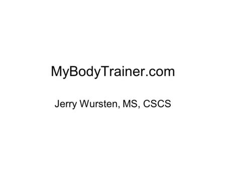 MyBodyTrainer.com Jerry Wursten, MS, CSCS. Business Overview Potential clients –Find us on Web (URL is  –Referred by health professionals.