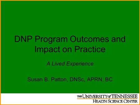 DNP Program Outcomes and Impact on Practice A Lived Experience Susan B. Patton, DNSc, APRN, BC.