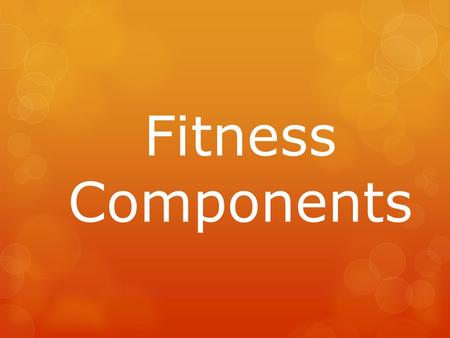 Fitness Components. Today we will…  Define the 5 main fitness components  Describe how the 5 main fitness components relate to our lives  Give examples.