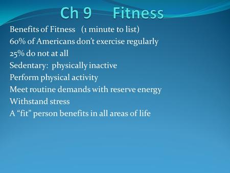 Benefits of Fitness (1 minute to list) 60% of Americans don’t exercise regularly 25% do not at all Sedentary: physically inactive Perform physical activity.