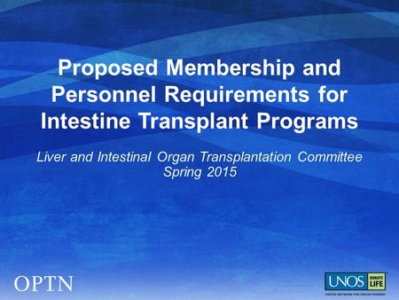 Proposed Membership and Personnel Requirements for Intestine Transplant Programs Liver and Intestinal Organ Transplantation Committee Spring 2015.