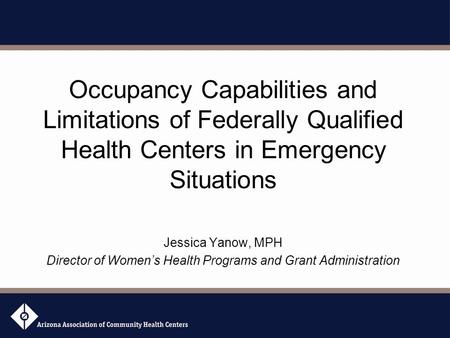 Occupancy Capabilities and Limitations of Federally Qualified Health Centers in Emergency Situations Jessica Yanow, MPH Director of Women’s Health Programs.