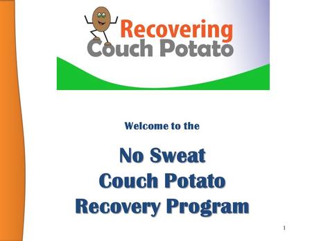 1 Welcome to the No Sweat Couch Potato Recovery Program.