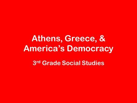 Athens, Greece, & America’s Democracy 3 rd Grade Social Studies.