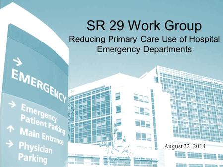 SR 29 Work Group Reducing Primary Care Use of Hospital Emergency Departments August 22, 2014.