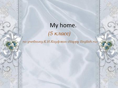 My home. (5 класс) по учебнику К.И.Кауфман «Happy English.ru»