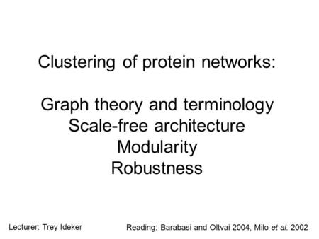 Clustering of protein networks: Graph theory and terminology Scale-free architecture Modularity Robustness Reading: Barabasi and Oltvai 2004, Milo et al.