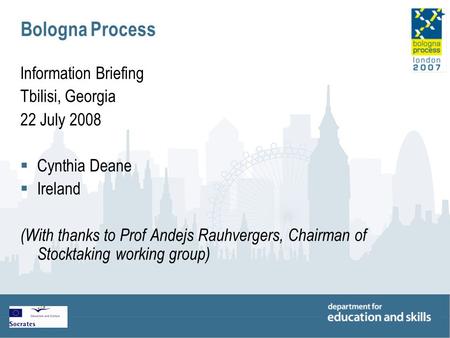 Bologna Process Information Briefing Tbilisi, Georgia 22 July 2008  Cynthia Deane  Ireland (With thanks to Prof Andejs Rauhvergers, Chairman of Stocktaking.