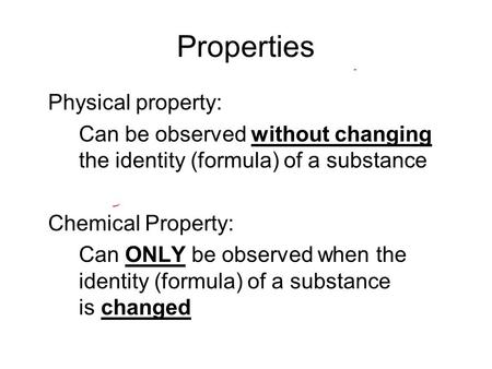Properties Physical property: Can be observed without changing the identity (formula) of a substance Chemical Property: Can ONLY be observed when the identity.