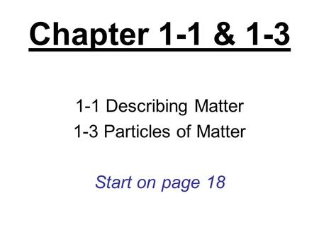 1-1 Describing Matter 1-3 Particles of Matter Start on page 18