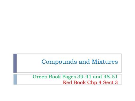 Compounds and Mixtures Green Book Pages 39-41 and 48-51 Red Book Chp 4 Sect 3.