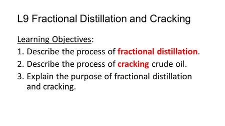 L9 Fractional Distillation and Cracking Learning Objectives: 1.Describe the process of fractional distillation. 2.Describe the process of cracking crude.