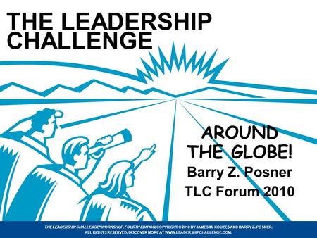 THE LEADERSHIP CHALLENGE ® WORKSHOP, FOURTH EDITION. COPYRIGHT © 2010 BY JAMES M. KOUZES AND BARRY Z. POSNER. ALL RIGHTS RESERVED. DISCOVER MORE AT WWW.LEADERSHIPCHALLENGE.COM.