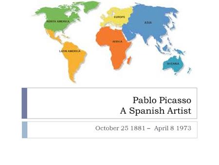 Pablo Picasso A Spanish Artist October 25 1881 – April 8 1973.