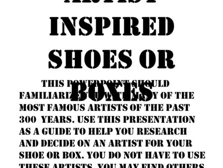 Artist Inspired Shoes or Boxes This PowerPoint should familiarize you with many of the MOST famous artists of the past 300 years. Use this presentation.
