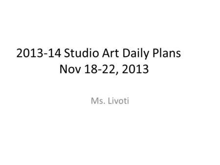2013-14 Studio Art Daily Plans Nov 18-22, 2013 Ms. Livoti.