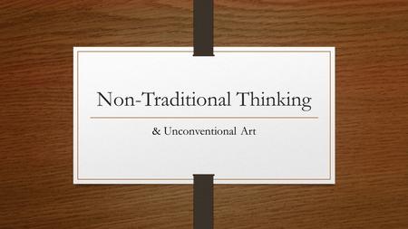 Non-Traditional Thinking & Unconventional Art. What is Non-Traditional Thinking? requires you to think differently or in a new way we must understand.