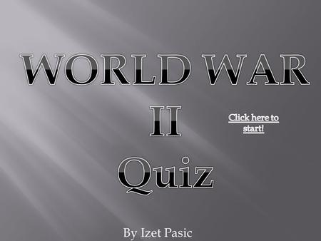By Izet Pasic. QUESTION 1 Who Started World War II Kum II-Sun George W Bush John Howard Adolf Hitler.
