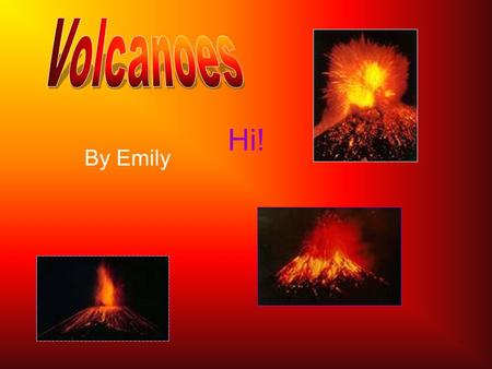 By Emily Hi!. What is a Volcano? A volcano is a mountain or rock which has a gap in it. Because there was too much pressure underground, the rock or mountain.