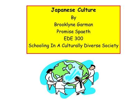 Japanese Culture By Brooklyne Garman Promise Spaeth EDE 300 Schooling In A Culturally Diverse Society.