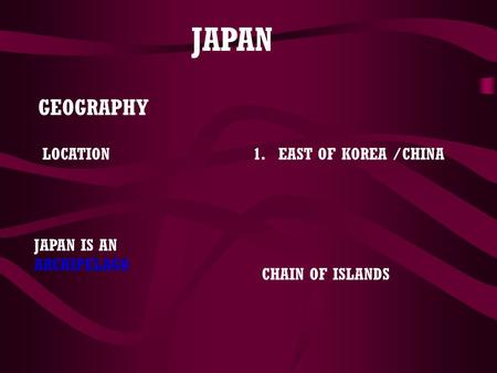 JAPAN GEOGRAPHY LOCATION1.EAST OF KOREA /CHINA JAPAN IS AN ARCHIPELAGO CHAIN OF ISLANDS.