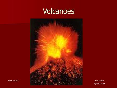 Volcanoes Kim Lachler Updated 11/14 NCES 6.E.2.2.
