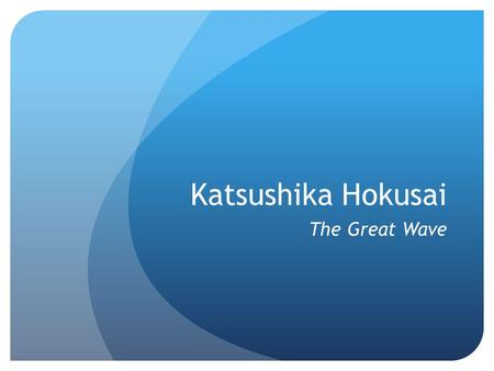 Katsushika Hokusai The Great Wave. Katsushika Hokusai 1760-1849 Japanese artist and printmaker Known by at least 30 names during his lifetime Work is.
