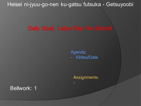 Bellwork: 1 Heisei ni-jyuu-go-nen ku-gatsu futsuka - Getsuyoobi Assignments: -