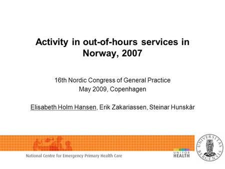 Activity in out-of-hours services in Norway, 2007 16th Nordic Congress of General Practice May 2009, Copenhagen Elisabeth Holm Hansen, Erik Zakariassen,