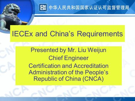 1 IECEx and China’s Requirements Presented by Mr. Liu Weijun Chief Engineer Certification and Accreditation Administration of the People’s Republic of.