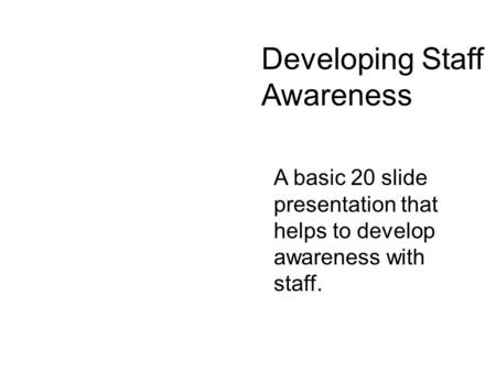 A basic 20 slide presentation that helps to develop awareness with staff. Developing Staff Awareness.