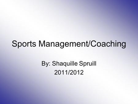 Sports Management/Coaching By: Shaquille Spruill 2011/2012.