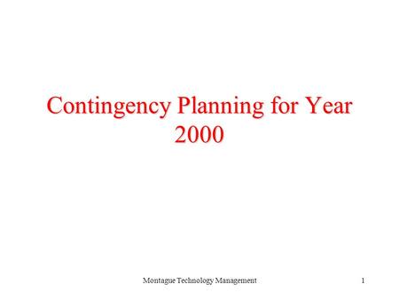 Montague Technology Management1 Contingency Planning for Year 2000 Montague Technology Management November 19, 1998.
