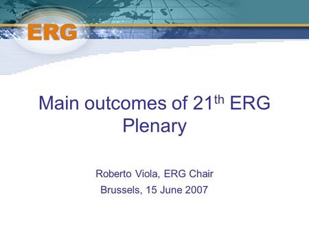 Main outcomes of 21 th ERG Plenary Roberto Viola, ERG Chair Brussels, 15 June 2007.