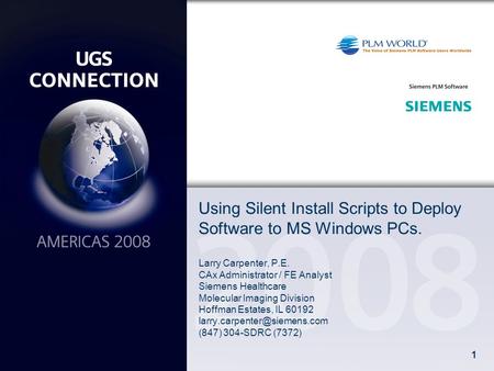 1 Using Silent Install Scripts to Deploy Software to MS Windows PCs. Larry Carpenter, P.E. CAx Administrator / FE Analyst Siemens Healthcare Molecular.