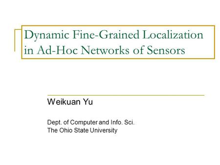 Dynamic Fine-Grained Localization in Ad-Hoc Networks of Sensors Weikuan Yu Dept. of Computer and Info. Sci. The Ohio State University.
