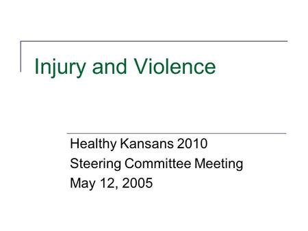 Injury and Violence Healthy Kansans 2010 Steering Committee Meeting May 12, 2005.