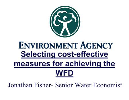 Selecting cost-effective measures for achieving the WFD Jonathan Fisher- Senior Water Economist.