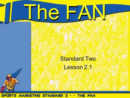 The FAN Standard Two Lesson 2.1. Standard Two Students will assess the fan’s role in sports marketing as a spectator and consumer.