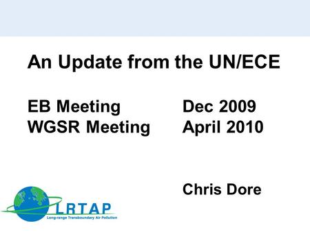 An Update from the UN/ECE EB Meeting Dec 2009 WGSR MeetingApril 2010 Chris Dore.