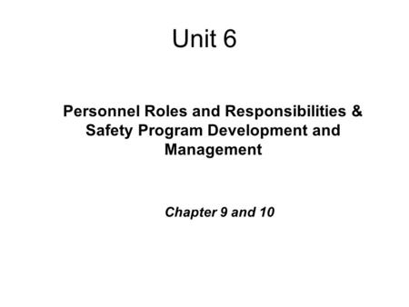 Unit 6 Personnel Roles and Responsibilities & Safety Program Development and Management Chapter 9 and 10.