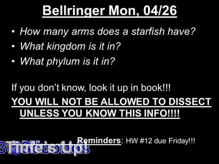 Bellringer Mon, 04/26 How many arms does a starfish have? What kingdom is it in? What phylum is it in? If you don’t know, look it up in book!!! YOU WILL.