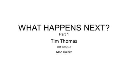 WHAT HAPPENS NEXT? Part 1 Tim Thomas Raf Rescue MSA Trainer.