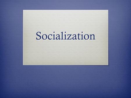 Socialization. Socialization  Now, imagine you were switched at birth with another baby in the maternity ward and went home with the ‘wrong’ family and.