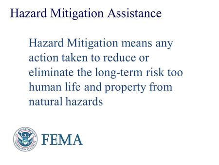 Hazard Mitigation Assistance Hazard Mitigation means any action taken to reduce or eliminate the long-term risk too human life and property from natural.