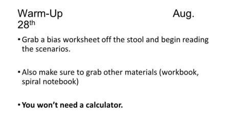 Warm-Up							Aug. 28th Grab a bias worksheet off the stool and begin reading the scenarios. Also make sure to grab other materials (workbook, spiral.
