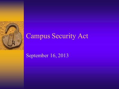 Campus Security Act September 16, 2013. What Are We Going To Cover?  What is it?  History  You are a “Campus Security Authority”  What this means.