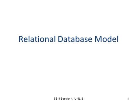 S511 Session 4, IU-SLIS 1 Relational Database Model.