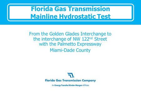 Florida Gas Transmission Mainline Hydrostatic Test From the Golden Glades Interchange to the interchange of NW 122 nd Street with the Palmetto Expressway.